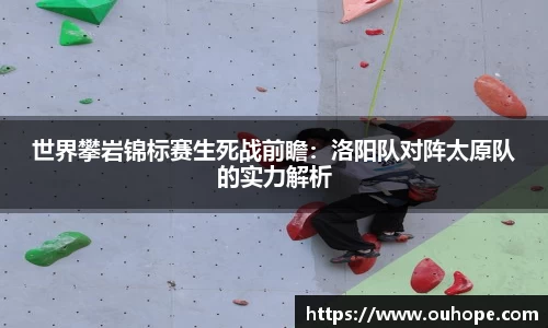 世界攀岩锦标赛生死战前瞻：洛阳队对阵太原队的实力解析