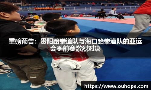 重磅预告：贵阳跆拳道队与海口跆拳道队的亚运会季前赛激烈对决