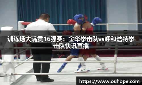 训练场大满贯16强赛：金华拳击队vs呼和浩特拳击队快讯直播