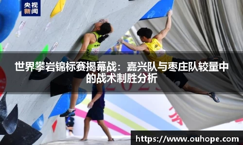 世界攀岩锦标赛揭幕战：嘉兴队与枣庄队较量中的战术制胜分析