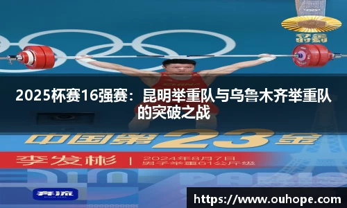 2025杯赛16强赛：昆明举重队与乌鲁木齐举重队的突破之战