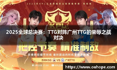 2025全球总决赛：TTG对阵广州TTG的荣辱之战对决
