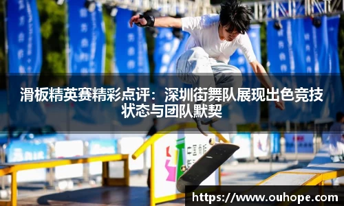 滑板精英赛精彩点评：深圳街舞队展现出色竞技状态与团队默契