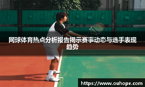 网球体育热点分析报告揭示赛事动态与选手表现趋势