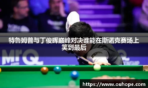特鲁姆普与丁俊晖巅峰对决谁能在斯诺克赛场上笑到最后