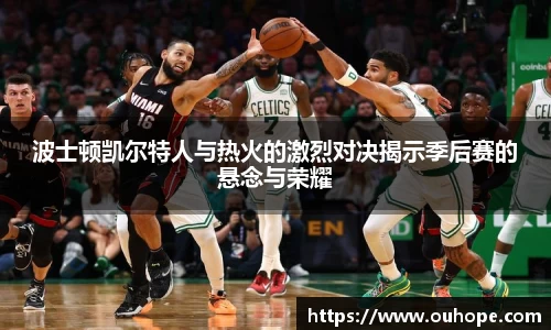 波士顿凯尔特人与热火的激烈对决揭示季后赛的悬念与荣耀